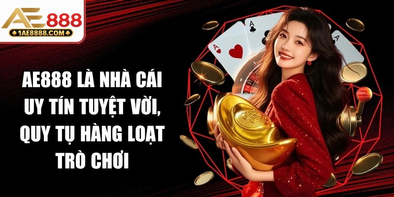 AE888 là nhà cái uy tín tuyệt vời, quy tụ hàng loạt trò chơi