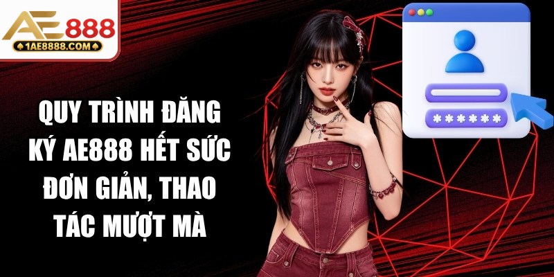 Quy trình đăng ký AE888 hết sức đơn giản, thao tác mượt mà