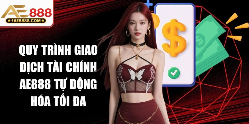Quy trình giao dịch tài chính AE888 được tự động hóa tối đa
